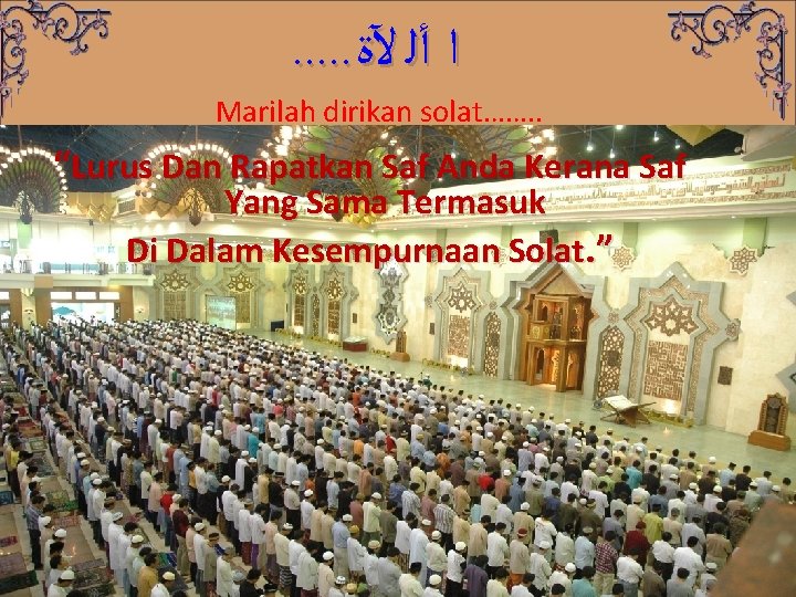 . . . ﺍ ﺃﻠ ﻵﺓ Marilah dirikan solat……. . “Lurus Dan Rapatkan Saf