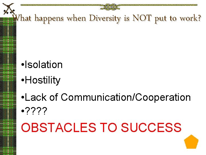 What happens when Diversity is NOT put to work? • Isolation • Hostility •