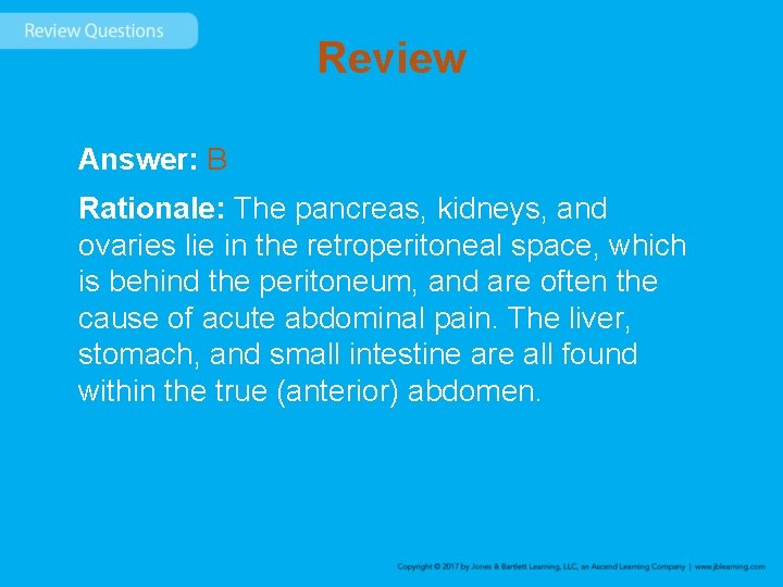 Review Answer: B Rationale: The pancreas, kidneys, and ovaries lie in the retroperitoneal space,