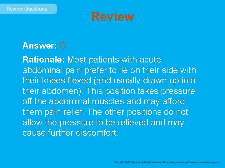 Review Answer: C Rationale: Most patients with acute abdominal pain prefer to lie on