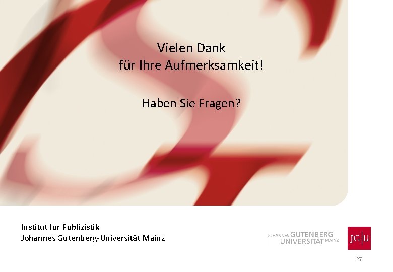 Vielen Dank für Ihre Aufmerksamkeit! Haben Sie Fragen? Institut für Publizistik Johannes Gutenberg-Universität Mainz