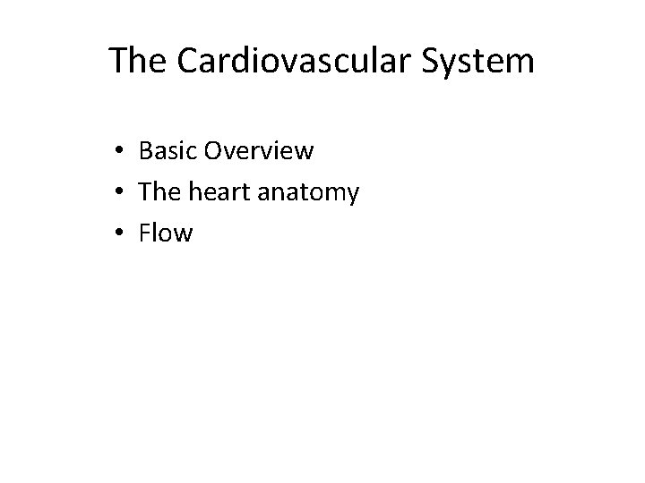 The Cardiovascular System • Basic Overview • The heart anatomy • Flow 