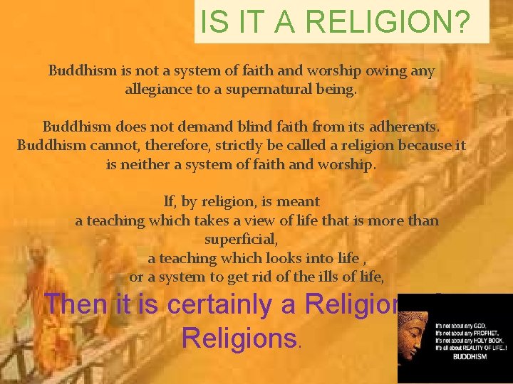 IS IT A RELIGION? Buddhism is not a system of faith and worship owing
