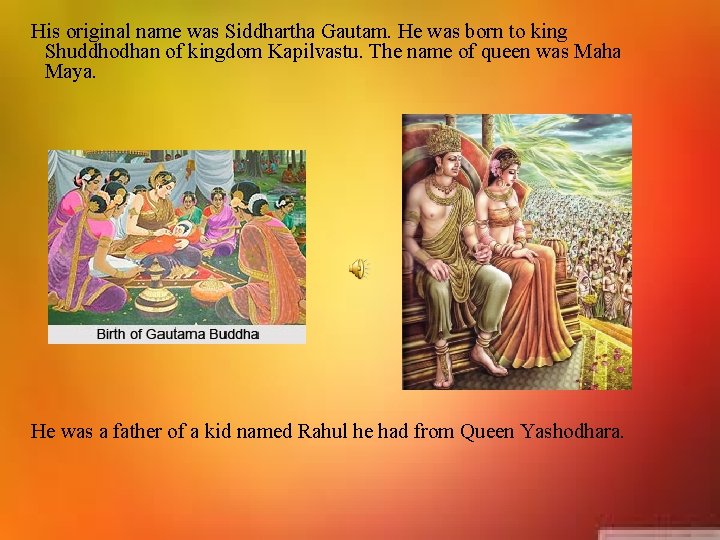 His original name was Siddhartha Gautam. He was born to king Shuddhodhan of kingdom