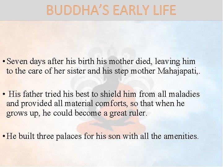 BUDDHA’S EARLY LIFE • Seven days after his birth his mother died, leaving him