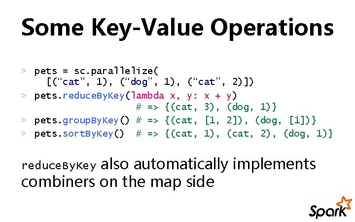 Some Key-Value Operations > pets = sc. parallelize( [(“cat”, 1), (“dog”, 1), (“cat”, 2)])