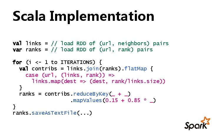 Scala Implementation val links = // load RDD of (url, neighbors) pairs var ranks