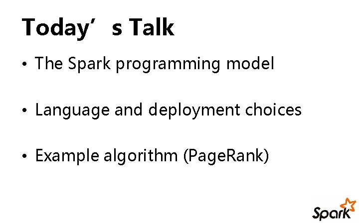 Today’s Talk • The Spark programming model • Language and deployment choices • Example