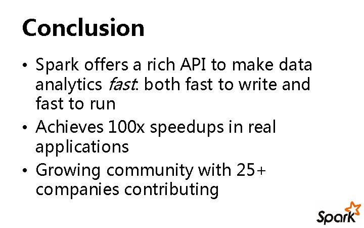 Conclusion • Spark offers a rich API to make data analytics fast: both fast