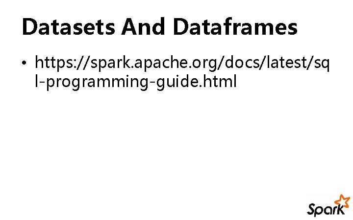 Datasets And Dataframes • https: //spark. apache. org/docs/latest/sq l-programming-guide. html 