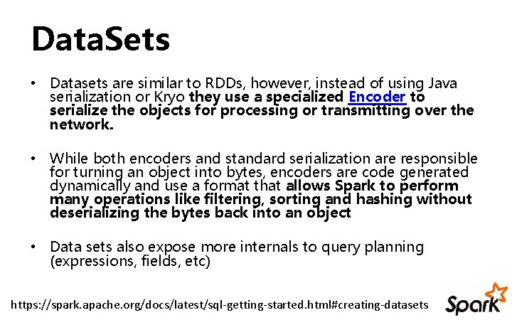 Data. Sets • Datasets are similar to RDDs, however, instead of using Java serialization