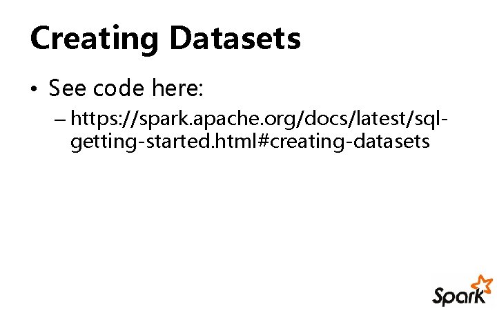 Creating Datasets • See code here: – https: //spark. apache. org/docs/latest/sqlgetting-started. html#creating-datasets 