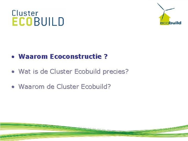  • Waarom Ecoconstructie ? • Wat is de Cluster Ecobuild precies? • Waarom