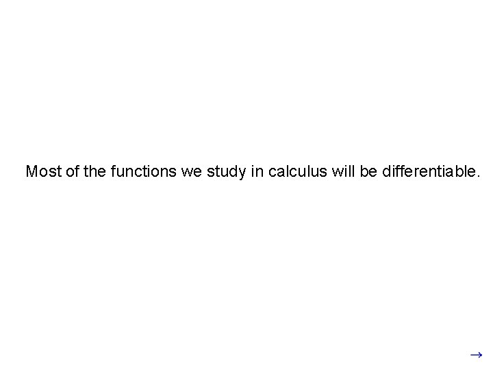 Most of the functions we study in calculus will be differentiable. 