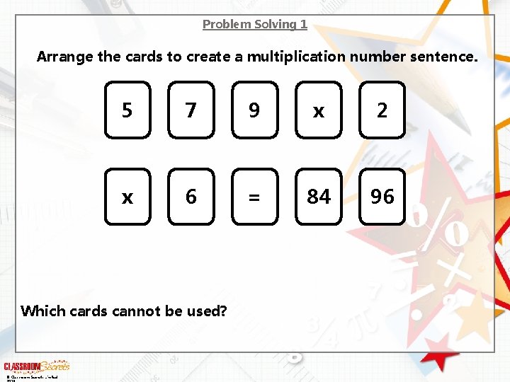 Problem Solving 1 Arrange the cards to create a multiplication number sentence. 5 7