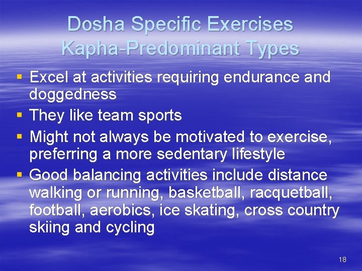 Dosha Specific Exercises Kapha-Predominant Types § Excel at activities requiring endurance and doggedness §