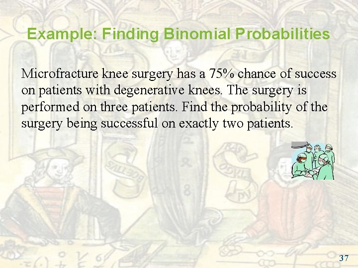Example: Finding Binomial Probabilities Microfracture knee surgery has a 75% chance of success on Example: Finding Binomial Probabilities Microfracture knee surgery has a 75% chance of success on