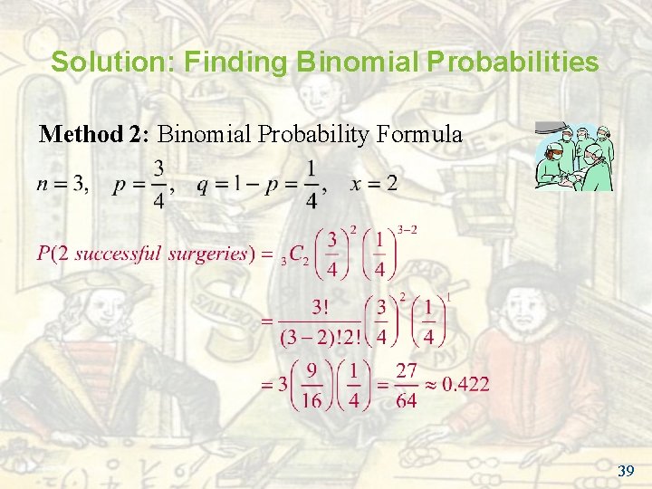 Solution: Finding Binomial Probabilities Method 2: Binomial Probability Formula 39 Solution: Finding Binomial Probabilities Method 2: Binomial Probability Formula 39