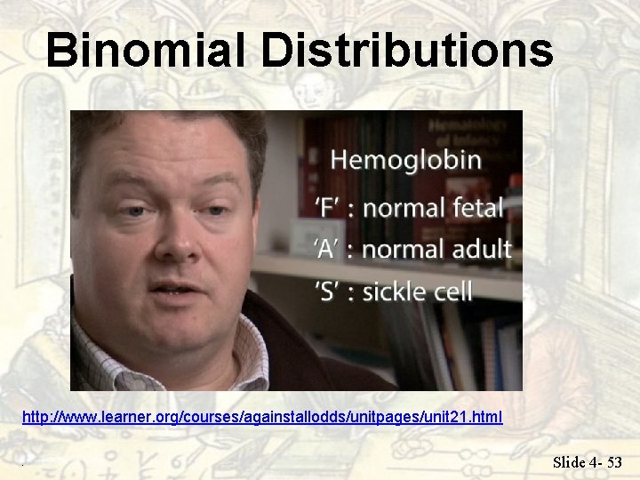 Binomial Distributions http: //www. learner. org/courses/againstallodds/unitpages/unit 21. html. Slide 4 - 53 Binomial Distributions http: //www. learner. org/courses/againstallodds/unitpages/unit 21. html. Slide 4 - 53