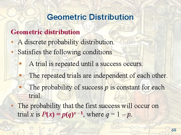 Geometric Distribution Geometric distribution • A discrete probability distribution. • Satisfies the following conditions Geometric Distribution Geometric distribution • A discrete probability distribution. • Satisfies the following conditions