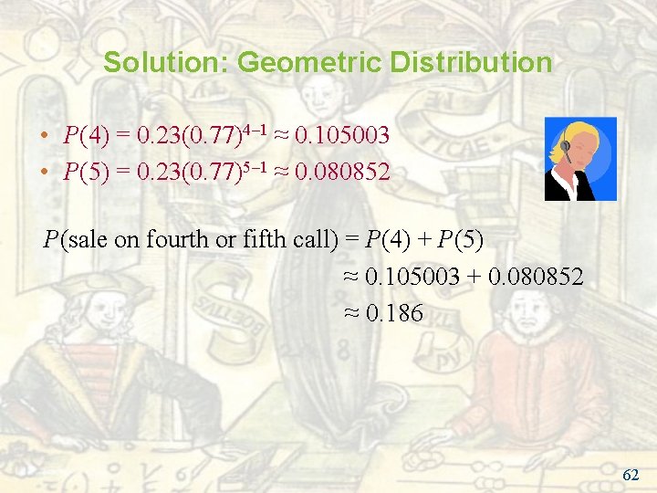 Solution: Geometric Distribution • P(4) = 0. 23(0. 77)4– 1 ≈ 0. 105003 • Solution: Geometric Distribution • P(4) = 0. 23(0. 77)4– 1 ≈ 0. 105003 •