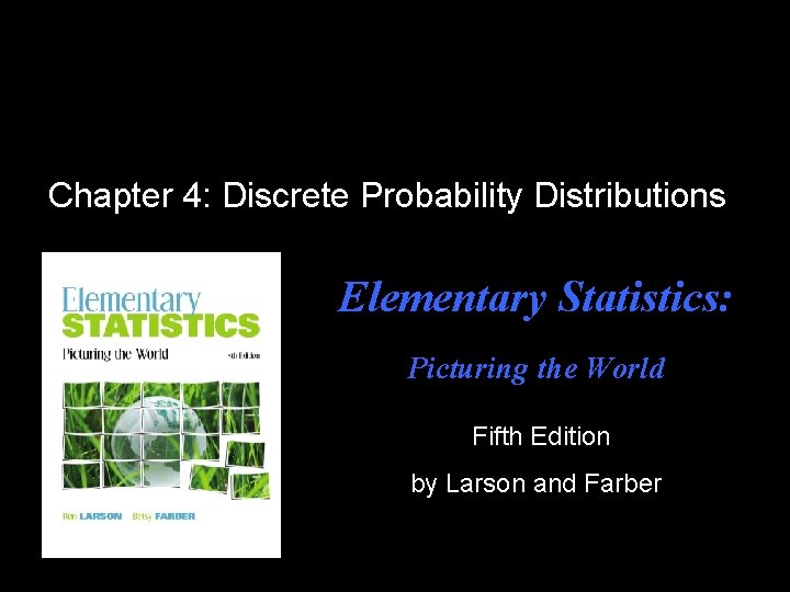 Chapter 4: Discrete Probability Distributions Elementary Statistics: Picturing the World Fifth Edition by Larson Chapter 4: Discrete Probability Distributions Elementary Statistics: Picturing the World Fifth Edition by Larson