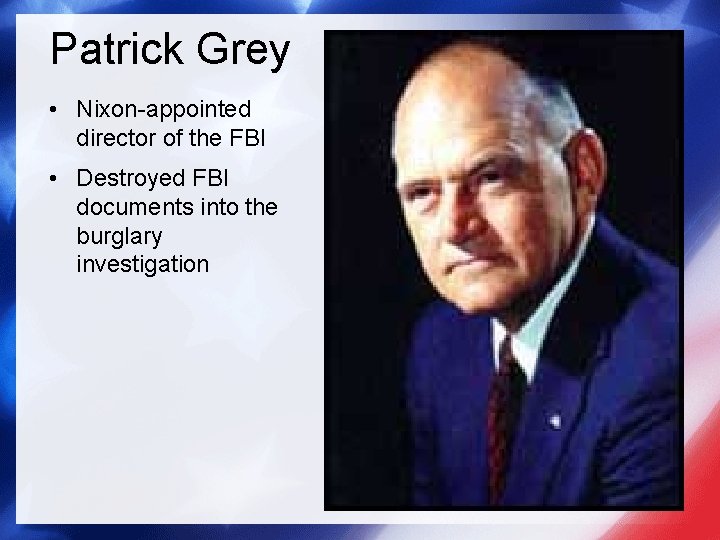 Patrick Grey • Nixon-appointed director of the FBI • Destroyed FBI documents into the