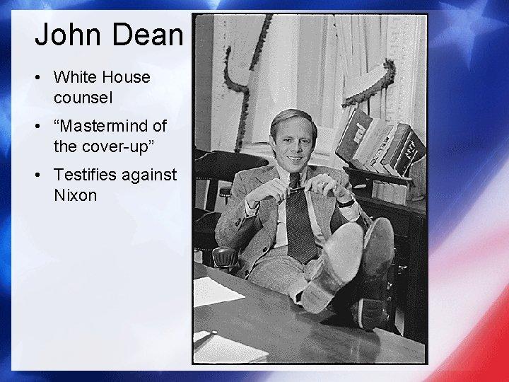 John Dean • White House counsel • “Mastermind of the cover-up” • Testifies against