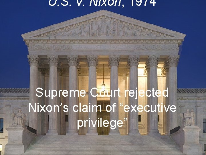 U. S. v. Nixon, 1974 Supreme Court rejected Nixon’s claim of “executive privilege” 