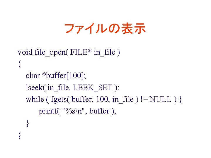 ファイルの表示 void file_open( FILE* in_file ) { char *buffer[100]; lseek( in_file, LEEK_SET ); while