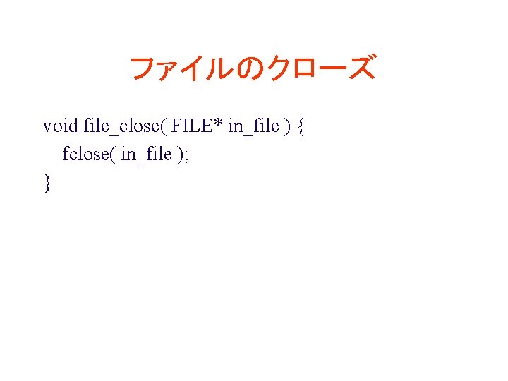 ファイルのクローズ void file_close( FILE* in_file ) { fclose( in_file ); } 