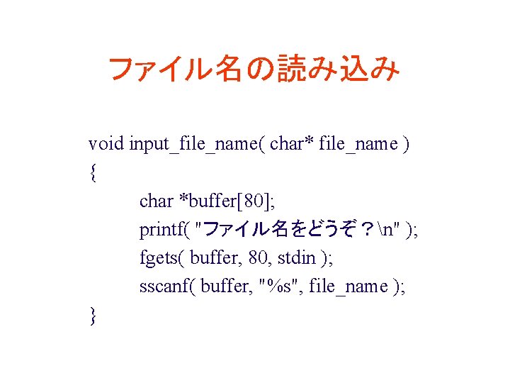 ファイル名の読み込み void input_file_name( char* file_name ) { char *buffer[80]; printf( "ファイル名をどうぞ？n" ); fgets( buffer,