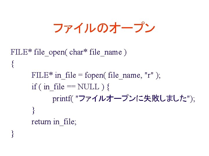 ファイルのオープン FILE* file_open( char* file_name ) { FILE* in_file = fopen( file_name, "r" );
