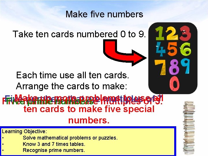 Make five numbers Take ten cards numbered 0 to 9. Each time use all