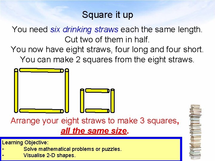 Square it up You need six drinking straws each the same length. Cut two