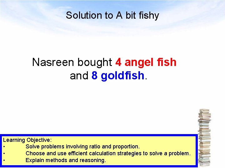 Solution to A bit fishy Nasreen bought 4 angel fish and 8 goldfish. Learning