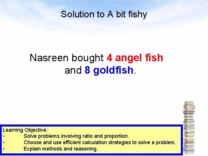 Solution to A bit fishy Nasreen bought 4 angel fish and 8 goldfish. Learning