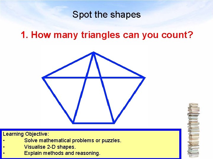 Spot the shapes 1. How many triangles can you count? Learning Objective: • Solve