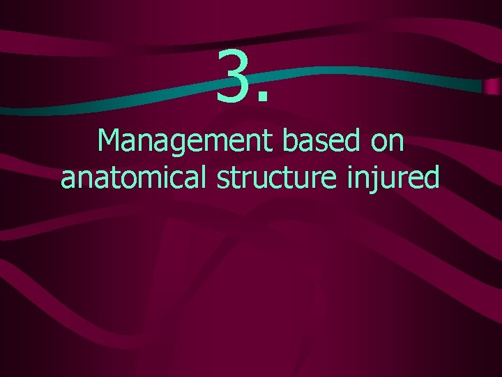 3. Management based on anatomical structure injured 