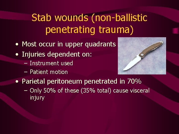 Stab wounds (non-ballistic penetrating trauma) • Most occur in upper quadrants • Injuries dependent