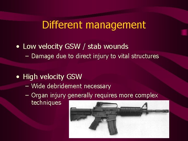 Different management • Low velocity GSW / stab wounds – Damage due to direct