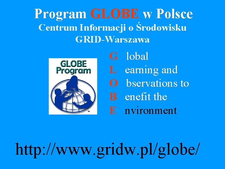 Program GLOBE w Polsce Centrum Informacji o Środowisku GRID-Warszawa G L O B E