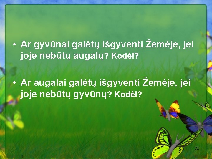  • Ar gyvūnai galėtų išgyventi Žemėje, jei joje nebūtų augalų? Kodėl? • Ar