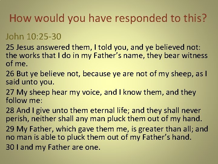 How would you have responded to this? John 10: 25 -30 25 Jesus answered