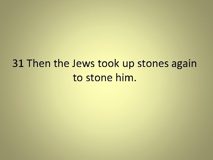 31 Then the Jews took up stones again to stone him. 