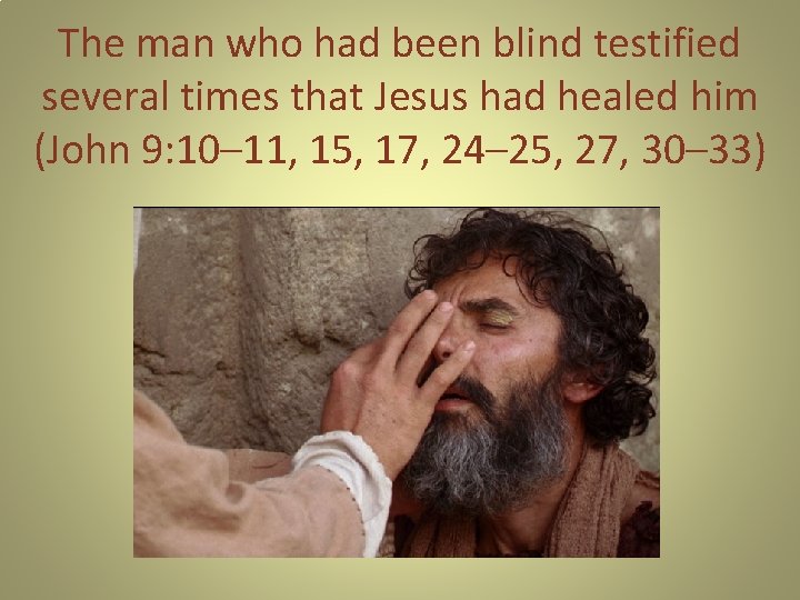 The man who had been blind testified several times that Jesus had healed him