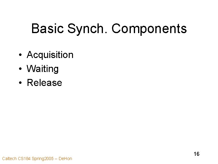 Basic Synch. Components • Acquisition • Waiting • Release Caltech CS 184 Spring 2005