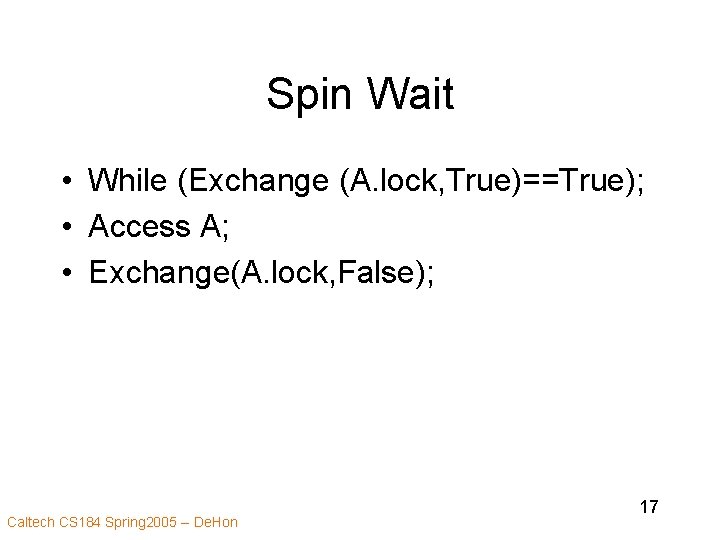 Spin Wait • While (Exchange (A. lock, True)==True); • Access A; • Exchange(A. lock,