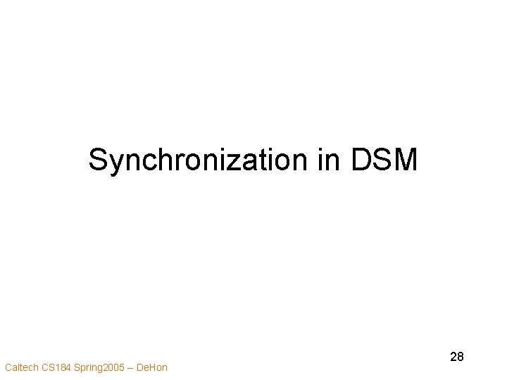 Synchronization in DSM Caltech CS 184 Spring 2005 -- De. Hon 28 