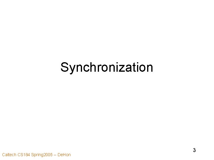 Synchronization Caltech CS 184 Spring 2005 -- De. Hon 3 